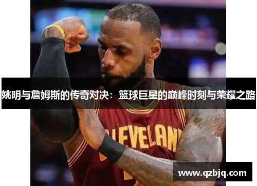 姚明与詹姆斯的传奇对决：篮球巨星的巅峰时刻与荣耀之路