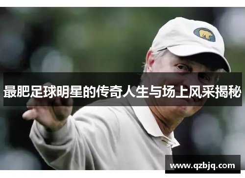 最肥足球明星的传奇人生与场上风采揭秘