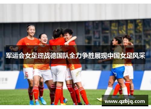 军运会女足迎战德国队全力争胜展现中国女足风采