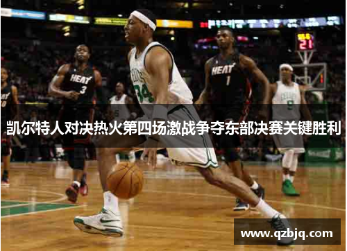 凯尔特人对决热火第四场激战争夺东部决赛关键胜利