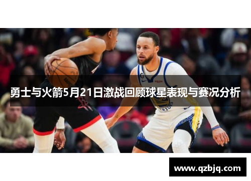 勇士与火箭5月21日激战回顾球星表现与赛况分析