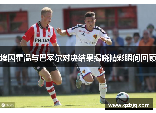 埃因霍温与巴塞尔对决结果揭晓精彩瞬间回顾