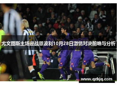 尤文图斯主场迎战恩波利10月28日激情对决前瞻与分析