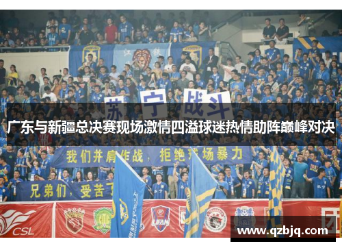 广东与新疆总决赛现场激情四溢球迷热情助阵巅峰对决
