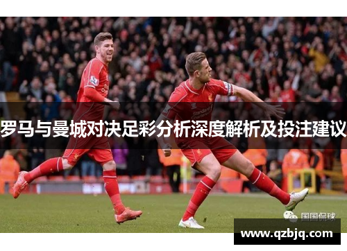 罗马与曼城对决足彩分析深度解析及投注建议