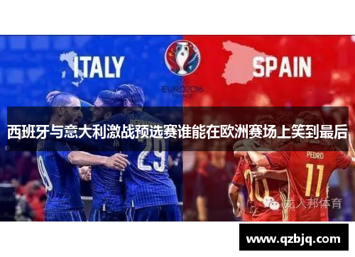 西班牙与意大利激战预选赛谁能在欧洲赛场上笑到最后