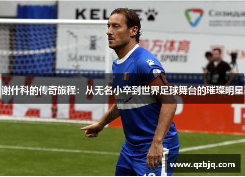 谢什科的传奇旅程：从无名小卒到世界足球舞台的璀璨明星