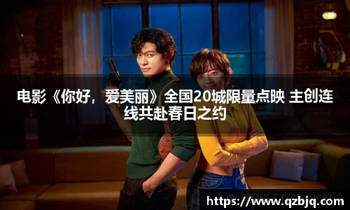 壹号娱乐电影《你好，爱美丽》全国20城限量点映 主创连线共赴春日之约